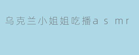 乌克兰小姐姐吃播asmr