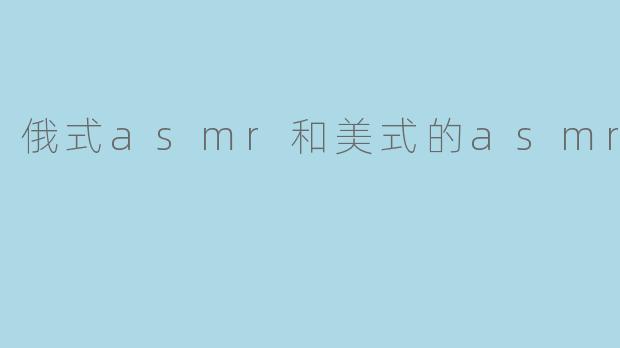 俄式asmr和美式的asmr