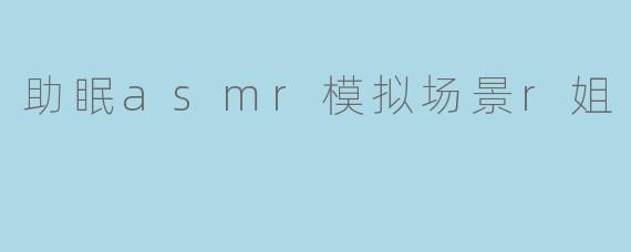什么是“助眠ASMR模拟场景R姐”？它如何帮助改善睡眠？