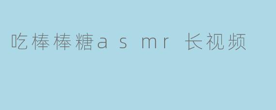 吃棒棒糖asmr长视频