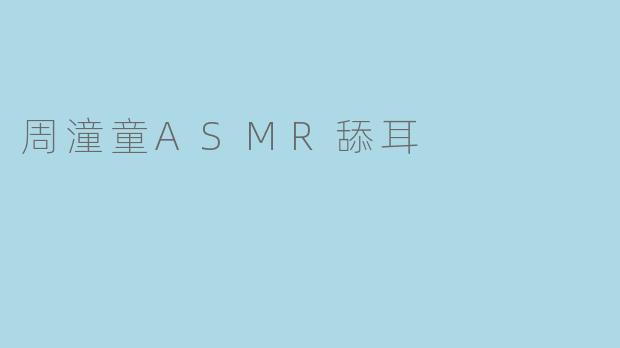 周潼童ASMR舔耳