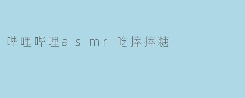 哔哩哔哩asmr吃捧捧糖