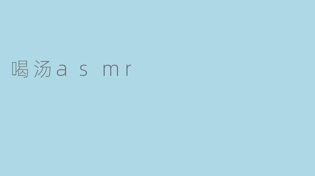为什么喝汤的ASMR视频能让人感到放松和舒适？