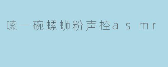 嗦一碗螺蛳粉声控asmr