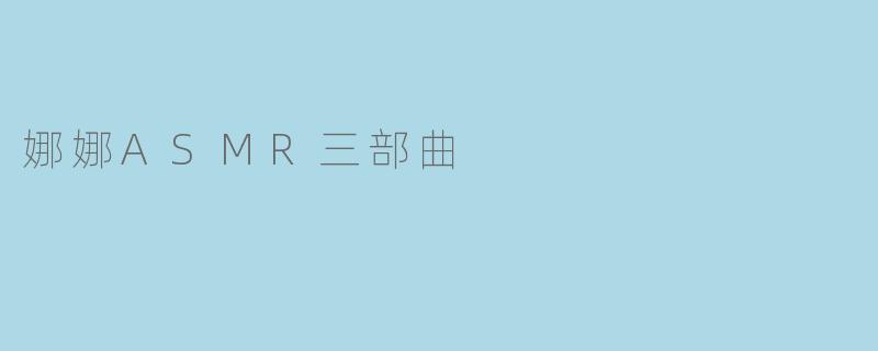 娜娜ASMR三部曲