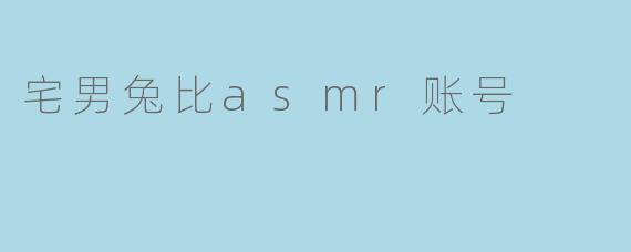宅男兔比asmr账号