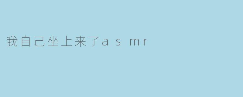 我自己坐上来了asmr