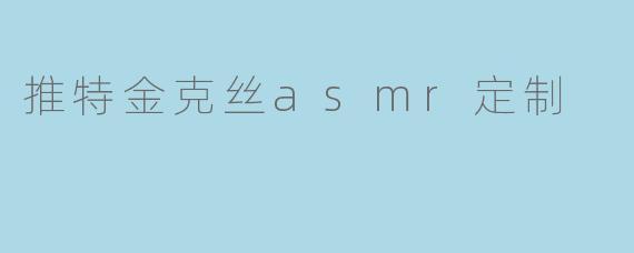 推特金克丝asmr定制
