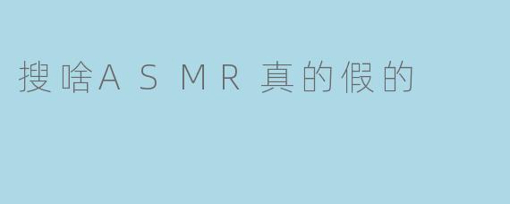 搜啥ASMR真的假的
