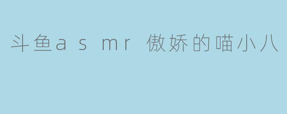 斗鱼asmr傲娇的喵小八