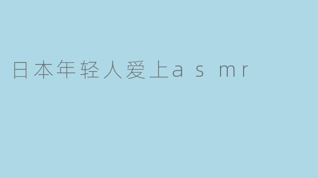 日本年轻人爱上asmr