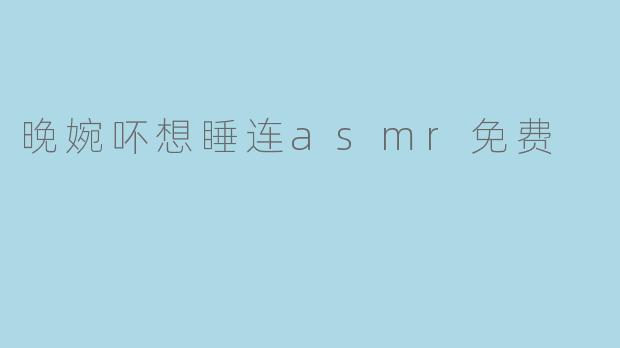 晚婉吥想睡连asmr免费