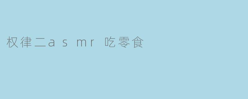 权律二asmr吃零食