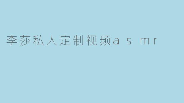 李莎私人定制视频asmr