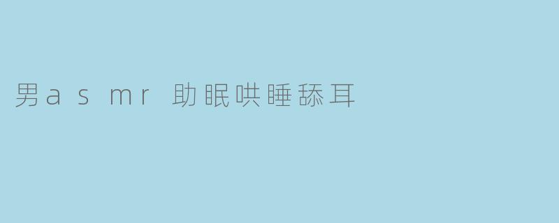 男asmr助眠哄睡舔耳