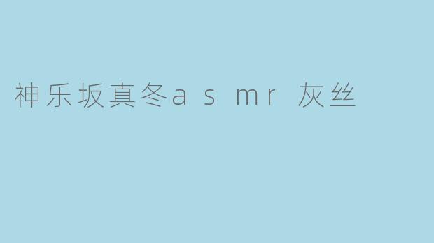 神乐坂真冬asmr灰丝
