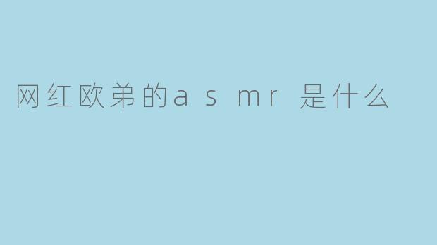 网红欧弟的asmr是什么