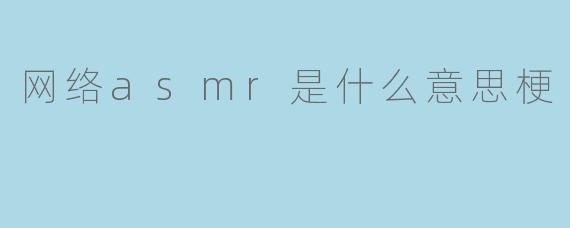 网络asmr是什么意思梗