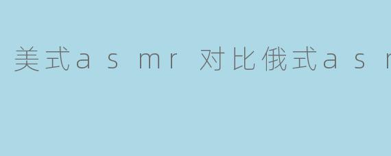 美式asmr对比俄式asmr