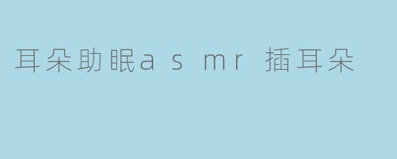 耳朵助眠asmr插耳朵