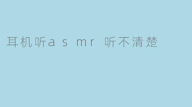 耳机听asmr听不清楚