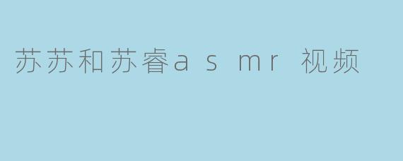 《沉浸式疗愈体验:苏苏与苏睿的ASMR视频如何唤醒你的感官》