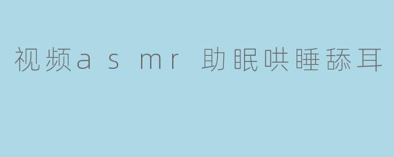视频asmr助眠哄睡舔耳