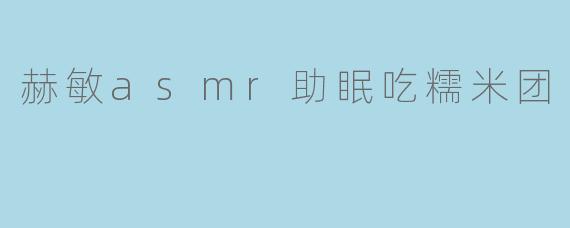 赫敏asmr助眠吃糯米团
