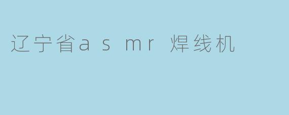 辽宁省asmr焊线机