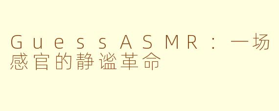 GuessASMR：一场感官的静谧革命