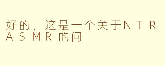 好的，这是一个关于NTRASMR的问