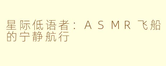 星际低语者：ASMR飞船的宁静航行