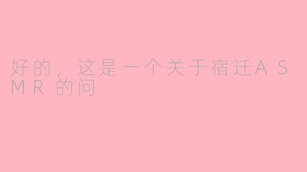 好的，这是一个关于宿迁ASMR的问