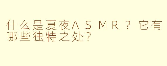 什么是夏夜ASMR？它有哪些独特之处？