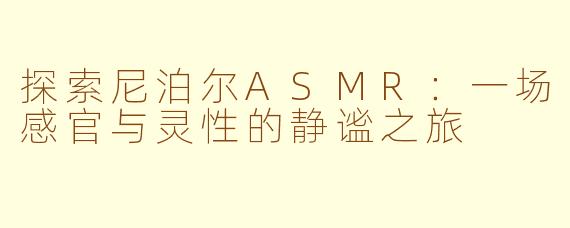 探索尼泊尔ASMR：一场感官与灵性的静谧之旅