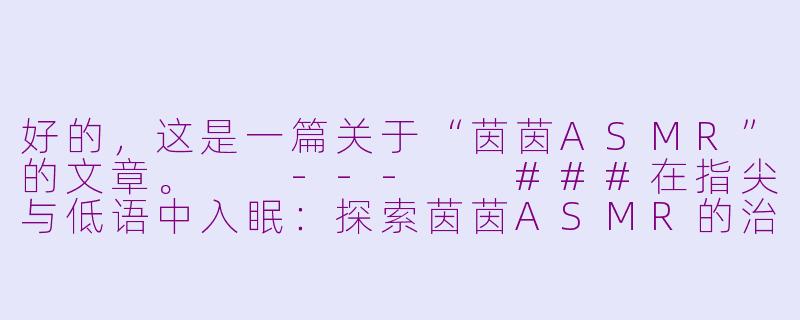 好的，这是一篇关于“茵茵ASMR”的文章。

---

###在指尖与低语中入眠：探索茵茵ASMR的治愈宇宙

###-茵茵asmr