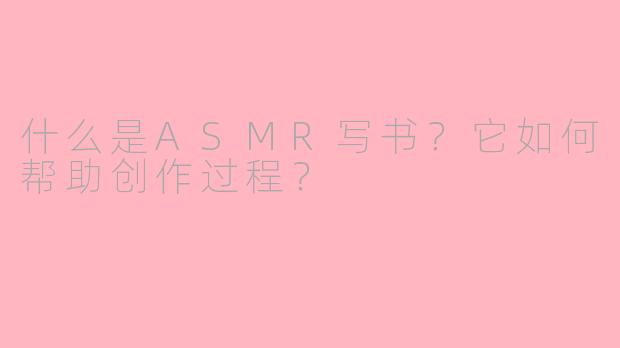 什么是ASMR写书？它如何帮助创作过程？
