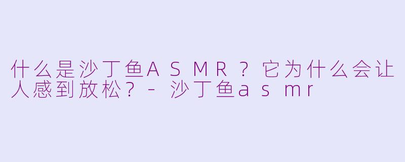什么是沙丁鱼ASMR？它为什么会让人感到放松？