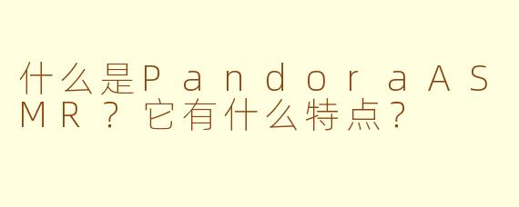 什么是PandoraASMR？它有什么特点？