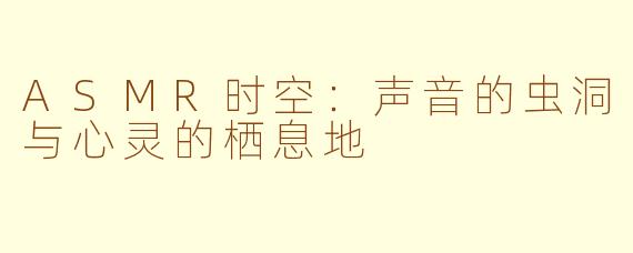 ASMR时空：声音的虫洞与心灵的栖息地