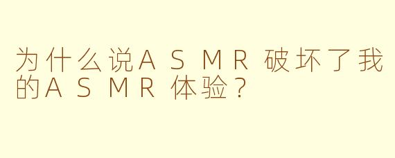 为什么说ASMR破坏了我的ASMR体验？