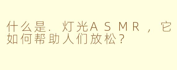 什么是.灯光ASMR，它如何帮助人们放松？