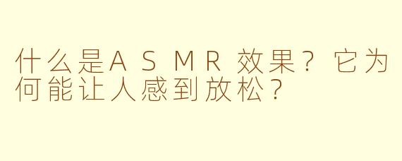 什么是ASMR效果？它为何能让人感到放松？