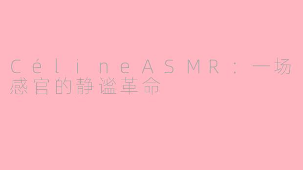 CélineASMR：一场感官的静谧革命
