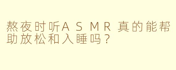熬夜时听ASMR真的能帮助放松和入睡吗？