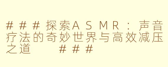 ###探索ASMR：声音疗法的奇妙世界与高效减压之道

###