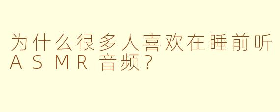 为什么很多人喜欢在睡前听ASMR音频？