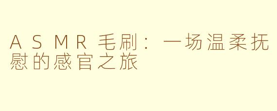 ASMR毛刷：一场温柔抚慰的感官之旅