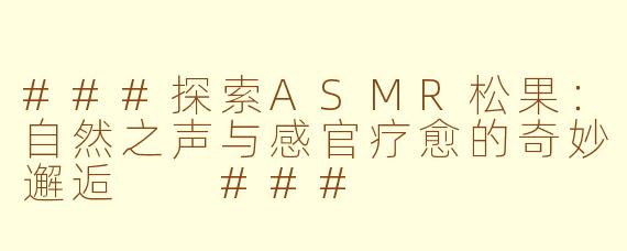 ###探索ASMR松果：自然之声与感官疗愈的奇妙邂逅

###