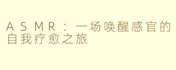 ASMR:一场唤醒感官的自我疗愈之旅